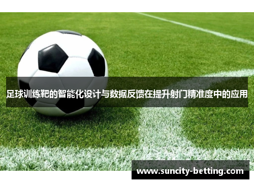 足球训练靶的智能化设计与数据反馈在提升射门精准度中的应用